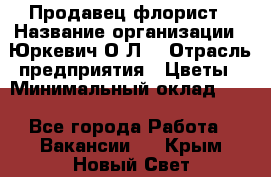 Продавец-флорист › Название организации ­ Юркевич О.Л. › Отрасль предприятия ­ Цветы › Минимальный оклад ­ 1 - Все города Работа » Вакансии   . Крым,Новый Свет